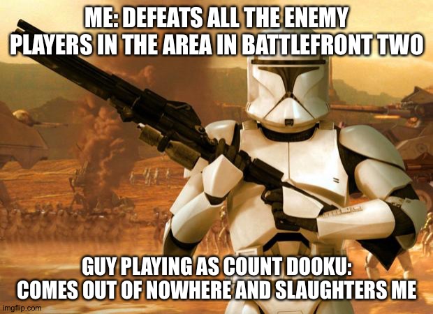 Clone Trooper | ME: DEFEATS ALL THE ENEMY PLAYERS IN THE AREA IN BATTLEFRONT TWO; GUY PLAYING AS COUNT DOOKU: COMES OUT OF NOWHERE AND SLAUGHTERS ME | image tagged in clone trooper | made w/ Imgflip meme maker