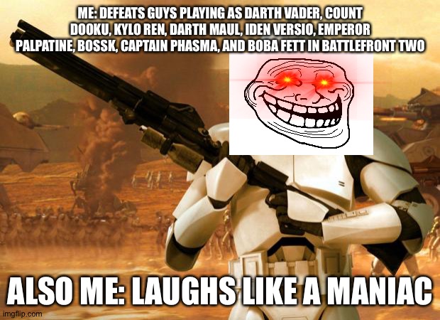 Clone Trooper | ME: DEFEATS GUYS PLAYING AS DARTH VADER, COUNT DOOKU, KYLO REN, DARTH MAUL, IDEN VERSIO, EMPEROR PALPATINE, BOSSK, CAPTAIN PHASMA, AND BOBA FETT IN BATTLEFRONT TWO; ALSO ME: LAUGHS LIKE A MANIAC | image tagged in clone trooper | made w/ Imgflip meme maker