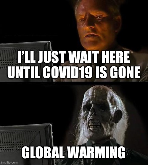 I'll Just Wait Here | I’LL JUST WAIT HERE UNTIL COVID19 IS GONE; GLOBAL WARMING | image tagged in memes,i'll just wait here | made w/ Imgflip meme maker