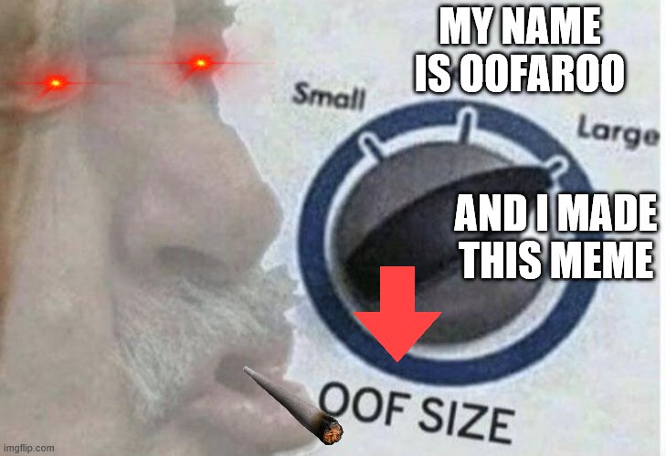 Oof size large | MY NAME IS OOFAROO; AND I MADE THIS MEME | image tagged in oof size large | made w/ Imgflip meme maker