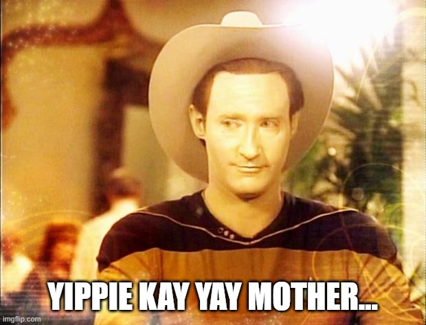 Catch Phrase | YIPPIE KAY YAY MOTHER... | image tagged in star trek data in cowboy hat | made w/ Imgflip meme maker