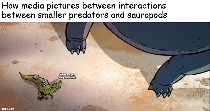 It's not really what the caption says it is at the top | How media pictures between interactions between smaller predators and sauropods | image tagged in para,sauropod,dinosaurs,fight me,primal,memes | made w/ Imgflip meme maker