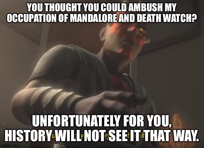 unfortunately for you | YOU THOUGHT YOU COULD AMBUSH MY OCCUPATION OF MANDALORE AND DEATH WATCH? UNFORTUNATELY FOR YOU, HISTORY WILL NOT SEE IT THAT WAY. | image tagged in unfortunately for you | made w/ Imgflip meme maker