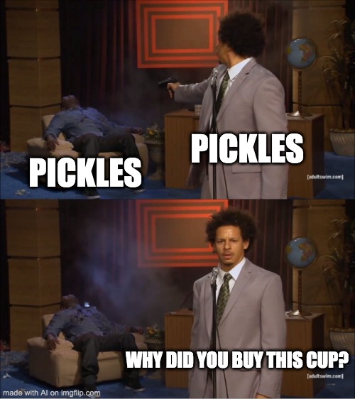 Who Killed Hannibal | PICKLES; PICKLES; WHY DID YOU BUY THIS CUP? | image tagged in memes,who killed hannibal | made w/ Imgflip meme maker