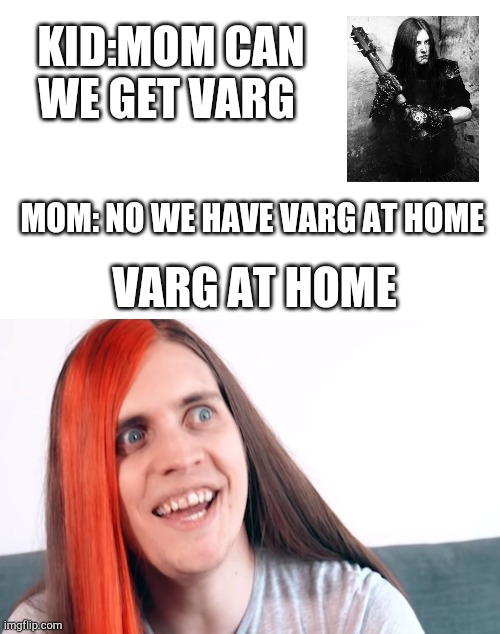 Varg in a band | KID:MOM CAN WE GET VARG; MOM: NO WE HAVE VARG AT HOME; VARG AT HOME | image tagged in wtf varg | made w/ Imgflip meme maker