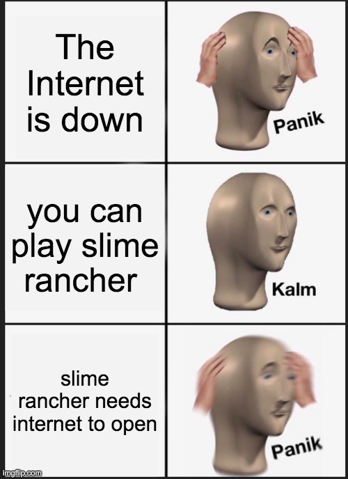 Panik Kalm Panik | The Internet is down; you can play slime rancher; slime rancher needs internet to open | image tagged in memes,panik kalm panik | made w/ Imgflip meme maker