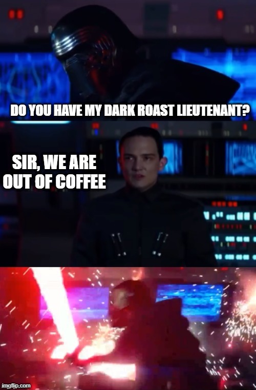 Gotta Have that Dunkin' in the AM | DO YOU HAVE MY DARK ROAST LIEUTENANT? SIR, WE ARE OUT OF COFFEE | image tagged in kylo rage | made w/ Imgflip meme maker