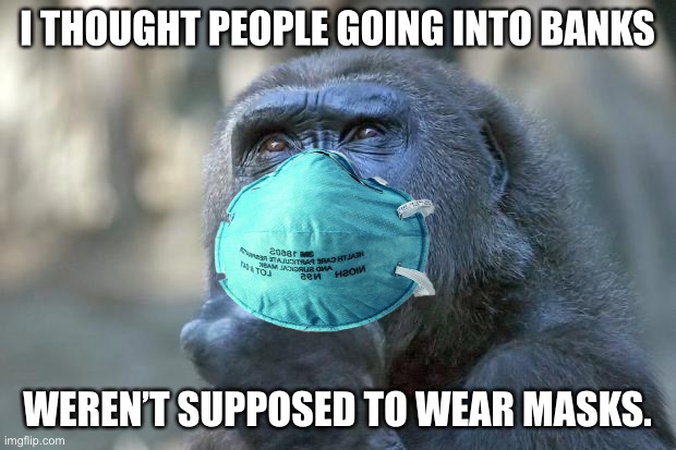 I thought masks in banks were for criminals, not for a virus. | I THOUGHT PEOPLE GOING INTO BANKS; WEREN’T SUPPOSED TO WEAR MASKS. | image tagged in that is the question,memes,mask,virus,bank,thought | made w/ Imgflip meme maker