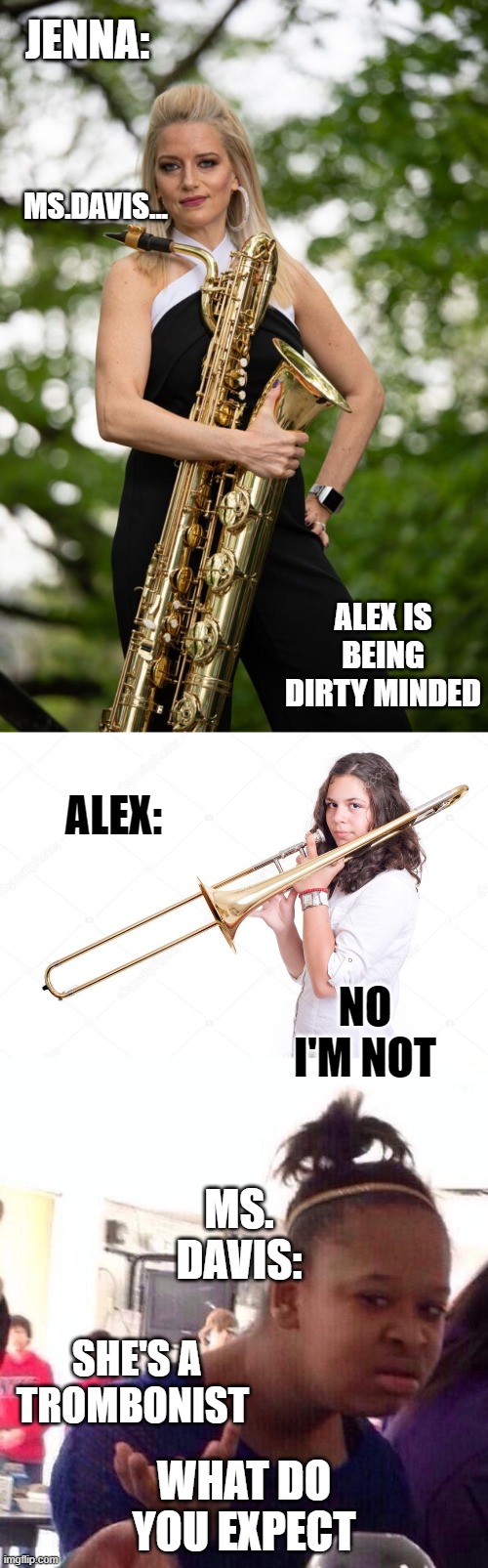 JENNA:; MS.DAVIS... ALEX IS BEING DIRTY MINDED; ALEX:; NO I'M NOT; MS. DAVIS:; WHAT DO YOU EXPECT; SHE'S A TROMBONIST | image tagged in memes,black girl wat | made w/ Imgflip meme maker
