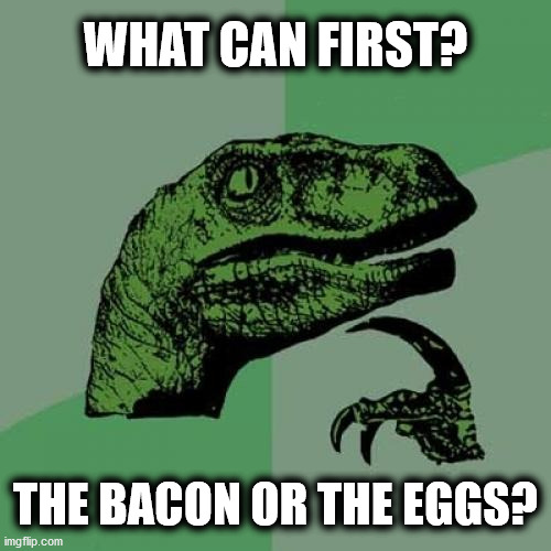 Philosoraptor | WHAT CAN FIRST? THE BACON OR THE EGGS? | image tagged in memes,philosoraptor | made w/ Imgflip meme maker