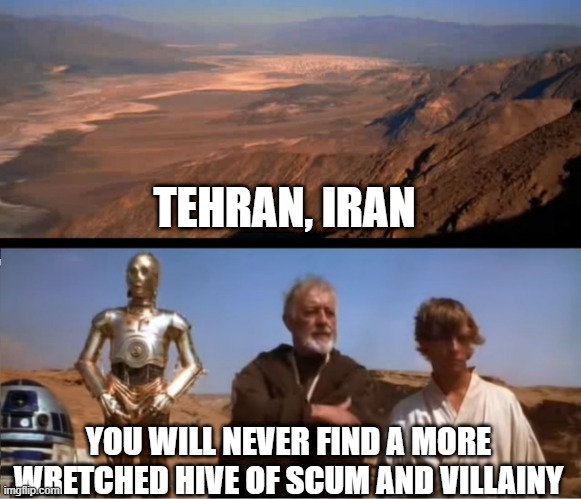 Star Wars Goes to Persia | TEHRAN, IRAN; YOU WILL NEVER FIND A MORE WRETCHED HIVE OF SCUM AND VILLAINY | image tagged in star wars mos eisley | made w/ Imgflip meme maker