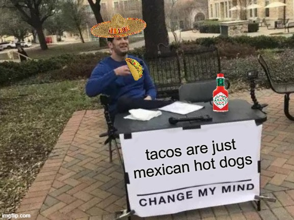Amazing editing skills BTW | tacos are just mexican hot dogs | image tagged in memes,change my mind | made w/ Imgflip meme maker