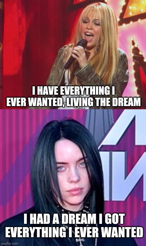 Coincidence? |  I HAVE EVERYTHING I EVER WANTED, LIVING THE DREAM; I HAD A DREAM I GOT EVERYTHING I EVER WANTED | image tagged in hannah montana,billie eilish,conspiracy | made w/ Imgflip meme maker