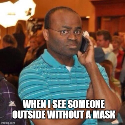 when i see someone not wearing a mask | WHEN I SEE SOMEONE OUTSIDE WITHOUT A MASK | image tagged in coronavirus,coronavirus meme,mask,quarantine | made w/ Imgflip meme maker