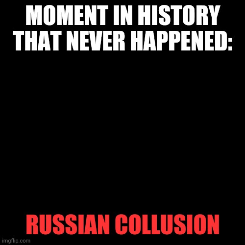 Black Square | MOMENT IN HISTORY THAT NEVER HAPPENED: RUSSIAN COLLUSION | image tagged in black square | made w/ Imgflip meme maker