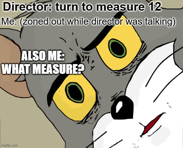 Unsettled Tom | Director: turn to measure 12; Me: (zoned out while director was talking); ALSO ME: WHAT MEASURE? | image tagged in memes,unsettled tom | made w/ Imgflip meme maker