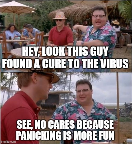Well, he's not wrong. | HEY, LOOK THIS GUY FOUND A CURE TO THE VIRUS; SEE, NO CARES BECAUSE PANICKING IS MORE FUN | image tagged in memes,see nobody cares,virus | made w/ Imgflip meme maker