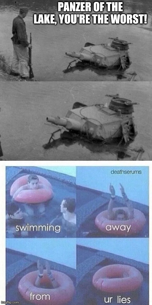 PANZER OF THE LAKE, YOU'RE THE WORST! | image tagged in panzer of the lake,swimming away from ur lies,memes | made w/ Imgflip meme maker