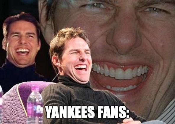 Tom Cruise laugh | YANKEES FANS: | image tagged in tom cruise laugh | made w/ Imgflip meme maker