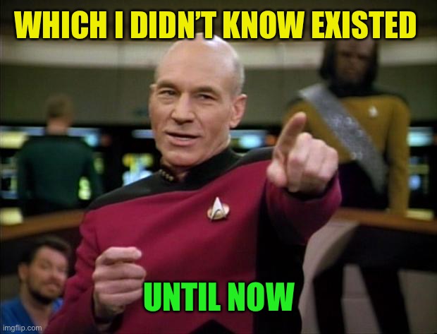 Picard | WHICH I DIDN’T KNOW EXISTED UNTIL NOW | image tagged in picard | made w/ Imgflip meme maker