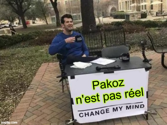 Change My Mind Meme | Pakoz n'est pas réel | image tagged in memes,change my mind | made w/ Imgflip meme maker