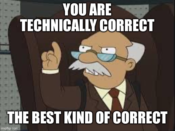 Technically Correct | YOU ARE TECHNICALLY CORRECT THE BEST KIND OF CORRECT | image tagged in technically correct | made w/ Imgflip meme maker
