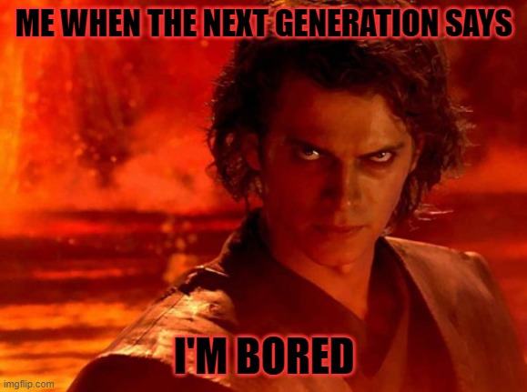 You Underestimate My Power | ME WHEN THE NEXT GENERATION SAYS; I'M BORED | image tagged in memes,you underestimate my power | made w/ Imgflip meme maker