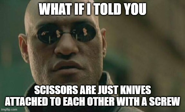 Matrix Morpheus Meme | WHAT IF I TOLD YOU; SCISSORS ARE JUST KNIVES ATTACHED TO EACH OTHER WITH A SCREW | image tagged in memes,matrix morpheus | made w/ Imgflip meme maker