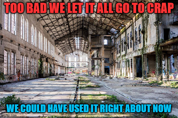 we sold out by selling it off and letting it go |  TOO BAD WE LET IT ALL GO TO CRAP; WE COULD HAVE USED IT RIGHT ABOUT NOW | image tagged in ruin | made w/ Imgflip meme maker