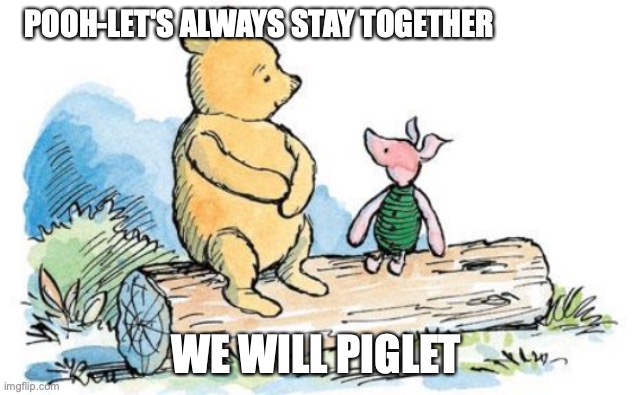 winnie the pooh and piglet | POOH-LET'S ALWAYS STAY TOGETHER; WE WILL PIGLET | image tagged in winnie the pooh and piglet | made w/ Imgflip meme maker