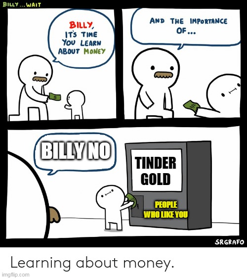 Billy Learning About Money | BILLY NO; TINDER GOLD; PEOPLE WHO LIKE YOU | image tagged in billy learning about money | made w/ Imgflip meme maker
