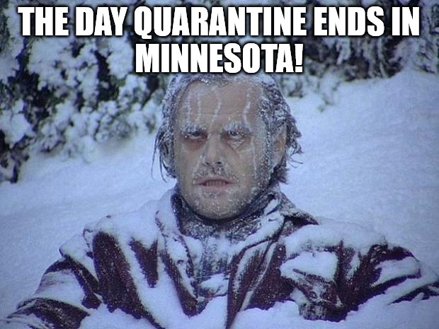 Jack Nicholson The Shining Snow | THE DAY QUARANTINE ENDS IN
 MINNESOTA! | image tagged in memes,jack nicholson the shining snow | made w/ Imgflip meme maker