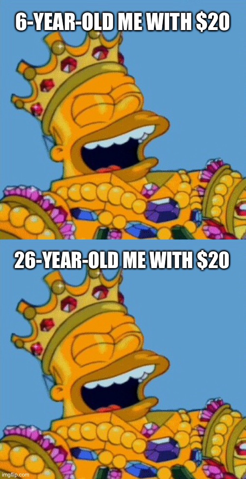 The Song Remains The Same | 6-YEAR-OLD ME WITH $20; 26-YEAR-OLD ME WITH $20 | image tagged in money,homer simpson,rich,poor,college life,kids | made w/ Imgflip meme maker