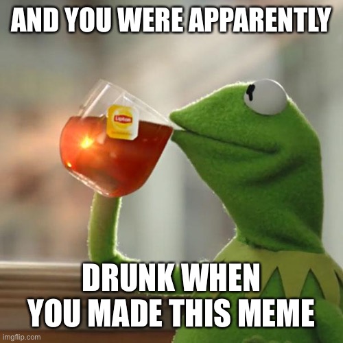 But That's None Of My Business Meme | AND YOU WERE APPARENTLY DRUNK WHEN YOU MADE THIS MEME | image tagged in memes,but that's none of my business,kermit the frog | made w/ Imgflip meme maker