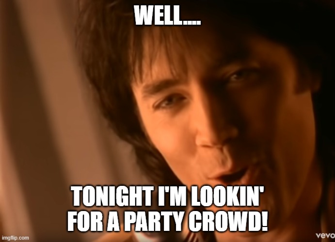 Party Crowd | WELL.... TONIGHT I'M LOOKIN' FOR A PARTY CROWD! | image tagged in party,partying,country music,david lee murphy | made w/ Imgflip meme maker