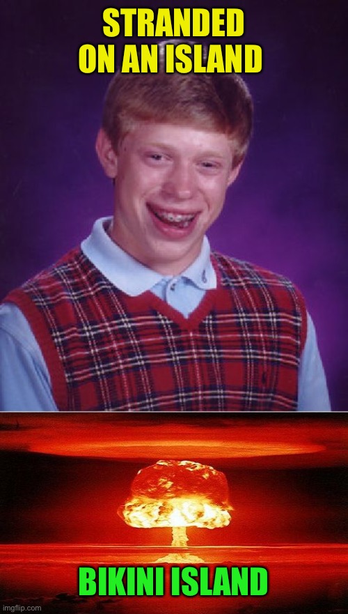 STRANDED ON AN ISLAND BIKINI ISLAND | image tagged in memes,bad luck brian,nuclear bomb mind blown | made w/ Imgflip meme maker