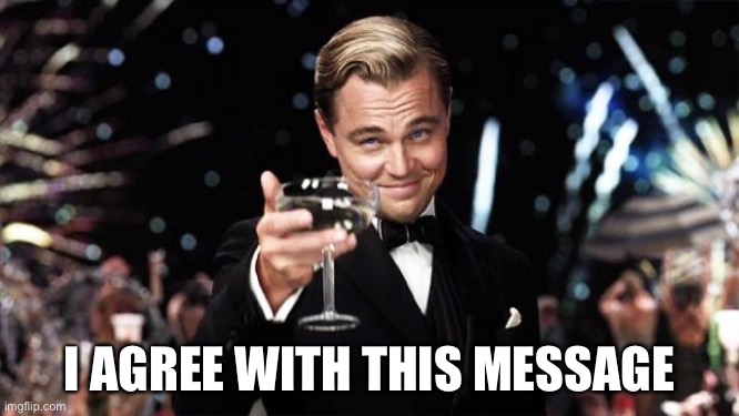 Gatsby toast  | I AGREE WITH THIS MESSAGE | image tagged in gatsby toast | made w/ Imgflip meme maker