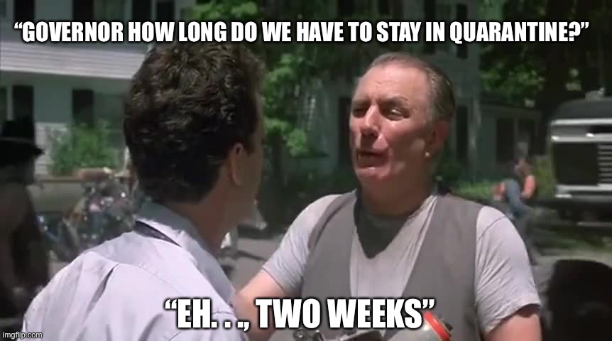 Quarantine two weeks | “GOVERNOR HOW LONG DO WE HAVE TO STAY IN QUARANTINE?”; “EH. . ., TWO WEEKS” | image tagged in quarantine two weeks | made w/ Imgflip meme maker