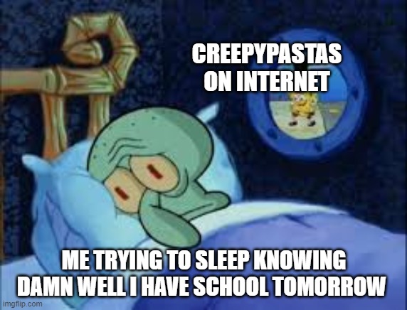 Squidward can't sleep with the spoons rattling | CREEPYPASTAS ON INTERNET; ME TRYING TO SLEEP KNOWING DAMN WELL I HAVE SCHOOL TOMORROW | image tagged in squidward can't sleep with the spoons rattling | made w/ Imgflip meme maker