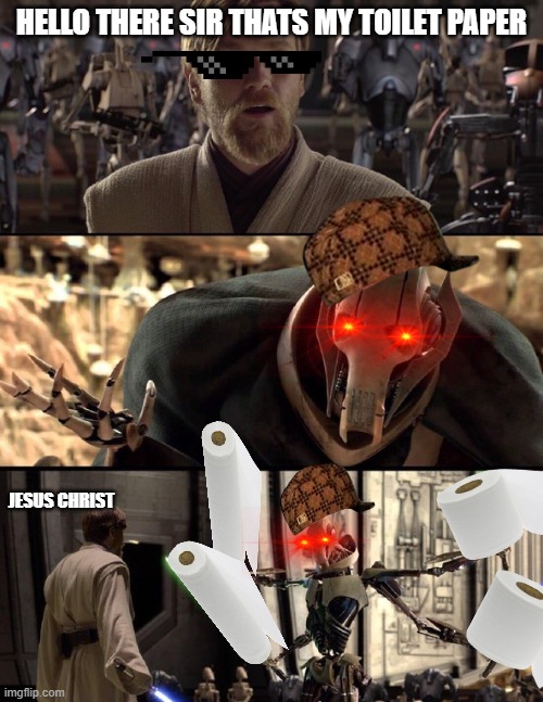 General Kenobi "Hello there" | HELLO THERE SIR THATS MY TOILET PAPER; JESUS CHRIST | image tagged in general kenobi hello there | made w/ Imgflip meme maker