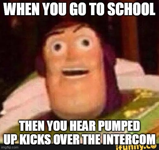 Funny Buzz Lightyear | WHEN YOU GO TO SCHOOL; THEN YOU HEAR PUMPED UP KICKS OVER THE INTERCOM | image tagged in funny buzz lightyear | made w/ Imgflip meme maker