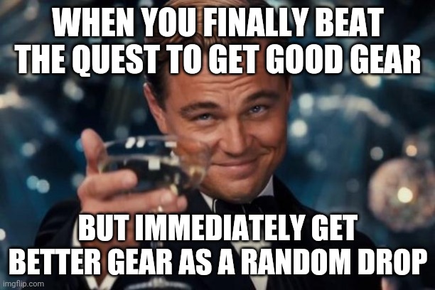 Leonardo Dicaprio Cheers | WHEN YOU FINALLY BEAT THE QUEST TO GET GOOD GEAR; BUT IMMEDIATELY GET BETTER GEAR AS A RANDOM DROP | image tagged in memes,leonardo dicaprio cheers | made w/ Imgflip meme maker