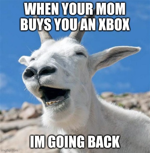 Laughing Goat Meme | WHEN YOUR MOM BUYS YOU AN XBOX IM GOING BACK | image tagged in memes,laughing goat | made w/ Imgflip meme maker