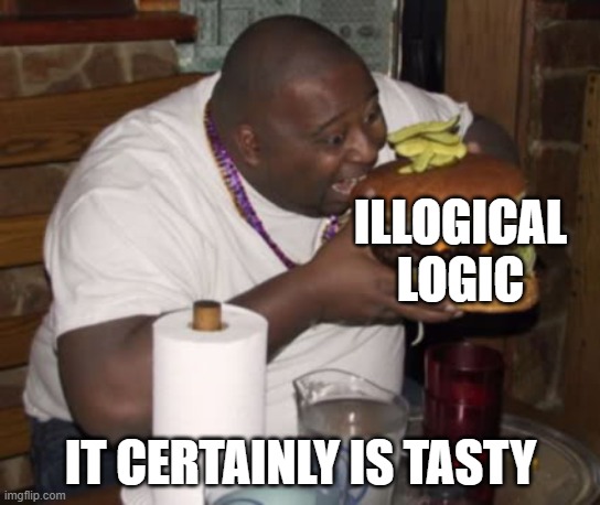 Fat guy eating burger | ILLOGICAL LOGIC; IT CERTAINLY IS TASTY | image tagged in fat guy eating burger | made w/ Imgflip meme maker
