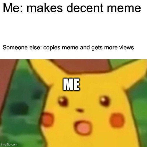 Me: makes decent meme Someone else: copies meme and gets more views ME | image tagged in memes,surprised pikachu | made w/ Imgflip meme maker
