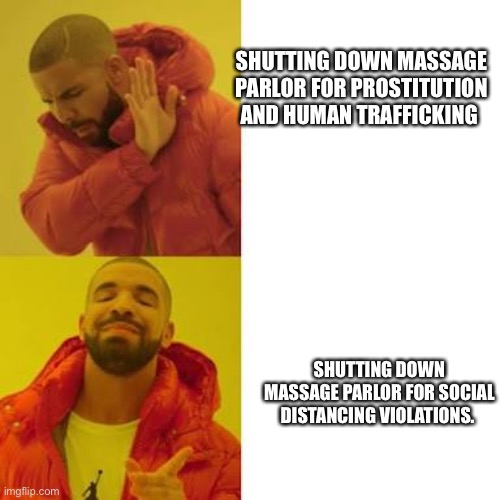 Drake No/Yes | SHUTTING DOWN MASSAGE PARLOR FOR PROSTITUTION AND HUMAN TRAFFICKING; SHUTTING DOWN MASSAGE PARLOR FOR SOCIAL DISTANCING VIOLATIONS. | image tagged in drake no/yes,ProtectAndServe | made w/ Imgflip meme maker