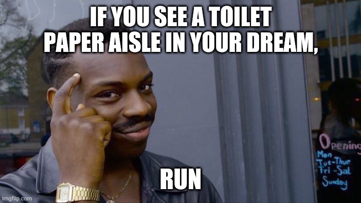 Roll Safe Think About It Meme | IF YOU SEE A TOILET PAPER AISLE IN YOUR DREAM, RUN | image tagged in memes,roll safe think about it | made w/ Imgflip meme maker
