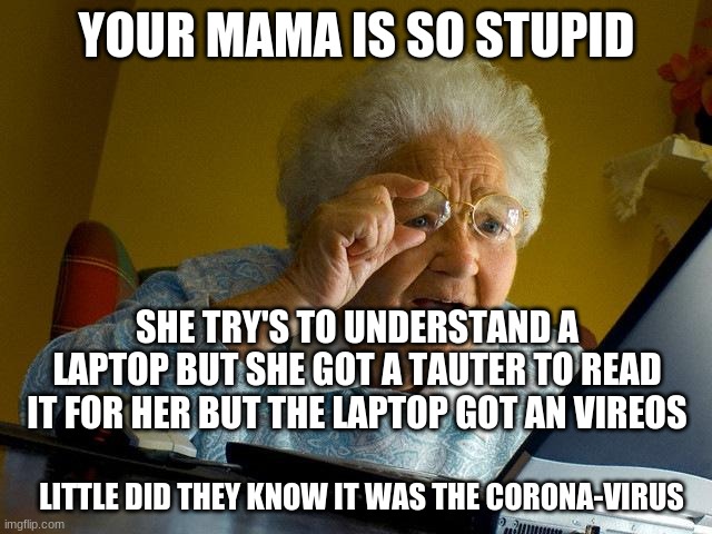 Grandma Finds The Internet Meme | YOUR MAMA IS SO STUPID; SHE TRY'S TO UNDERSTAND A LAPTOP BUT SHE GOT A TAUTER TO READ IT FOR HER BUT THE LAPTOP GOT AN VIREOS; LITTLE DID THEY KNOW IT WAS THE CORONA-VIRUS | image tagged in memes,grandma finds the internet | made w/ Imgflip meme maker