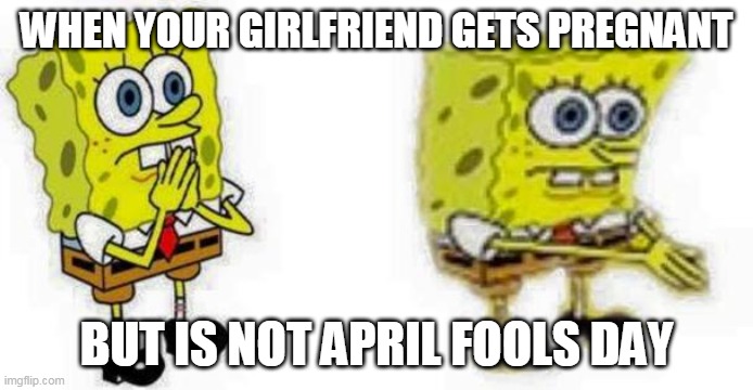 Lol | WHEN YOUR GIRLFRIEND GETS PREGNANT; BUT IS NOT APRIL FOOLS DAY | image tagged in spongebob inhale boi | made w/ Imgflip meme maker