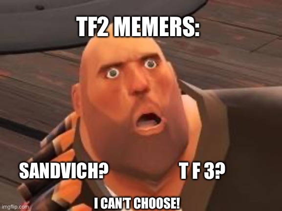 TF2 Heavy | TF2 MEMERS:; T F 3? SANDVICH? I CAN’T CHOOSE! | image tagged in tf2 heavy | made w/ Imgflip meme maker
